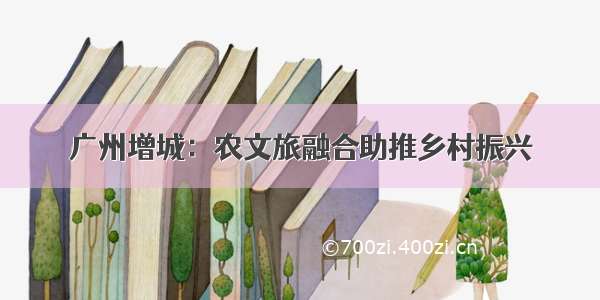 广州增城：农文旅融合助推乡村振兴