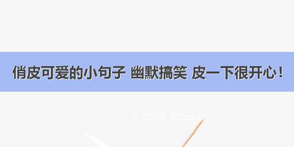 俏皮可爱的小句子 幽默搞笑 皮一下很开心！