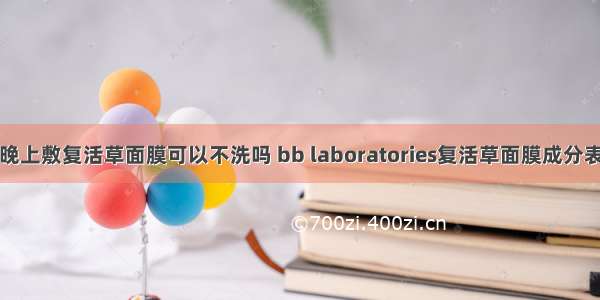 晚上敷复活草面膜可以不洗吗 bb laboratories复活草面膜成分表