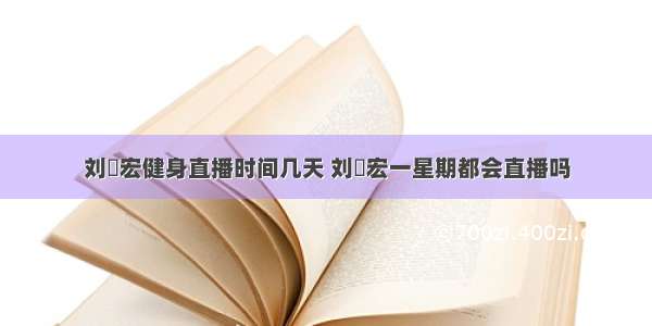 刘畊宏健身直播时间几天 刘畊宏一星期都会直播吗