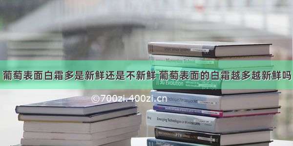 葡萄表面白霜多是新鲜还是不新鲜 葡萄表面的白霜越多越新鲜吗