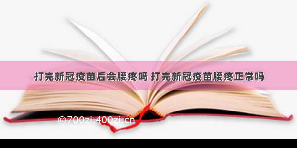 打完新冠疫苗后会腰疼吗 打完新冠疫苗腰疼正常吗