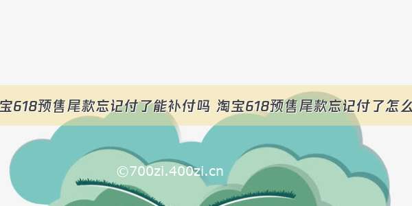 淘宝618预售尾款忘记付了能补付吗 淘宝618预售尾款忘记付了怎么办