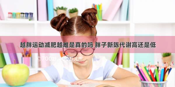 越胖运动减肥越难是真的吗 胖子新陈代谢高还是低