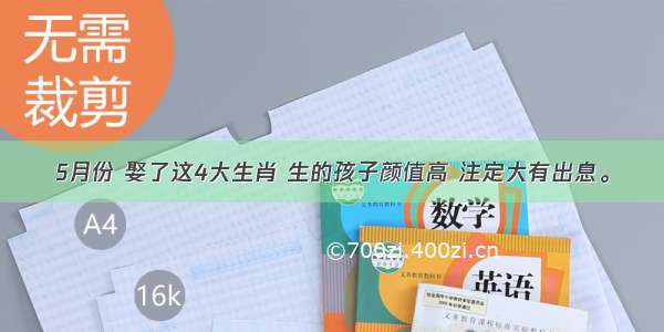 5月份 娶了这4大生肖 生的孩子颜值高 注定大有出息。