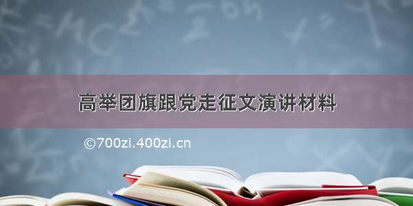 高举团旗跟党走征文演讲材料