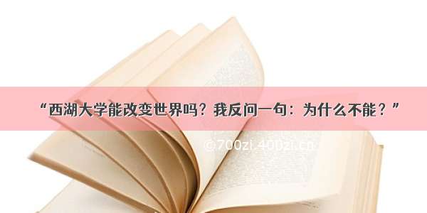 “西湖大学能改变世界吗？我反问一句：为什么不能？”