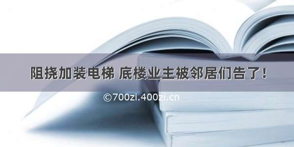 阻挠加装电梯 底楼业主被邻居们告了！