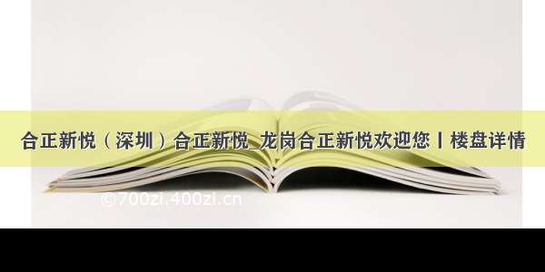 合正新悦（深圳）合正新悦_龙岗合正新悦欢迎您丨楼盘详情