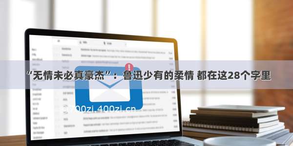 “无情未必真豪杰”：鲁迅少有的柔情 都在这28个字里