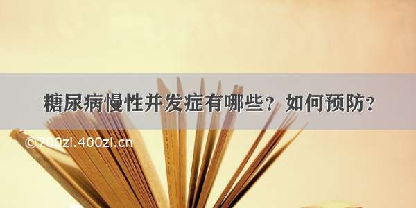 糖尿病慢性并发症有哪些？如何预防？