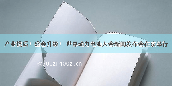 产业提质！盛会升级！ 世界动力电池大会新闻发布会在京举行