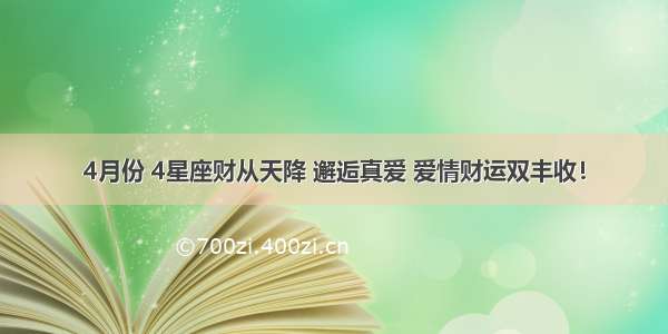 4月份 4星座财从天降 邂逅真爱 爱情财运双丰收！