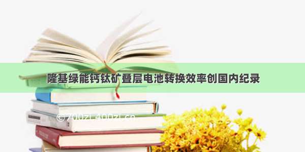 隆基绿能钙钛矿叠层电池转换效率创国内纪录