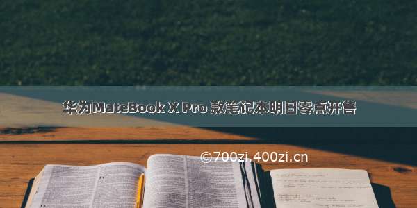 华为MateBook X Pro 款笔记本明日零点开售