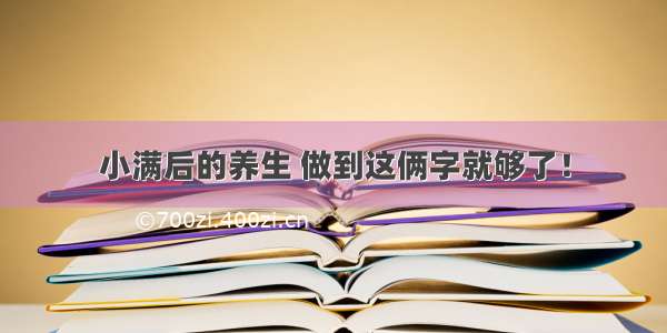 小满后的养生 做到这俩字就够了！