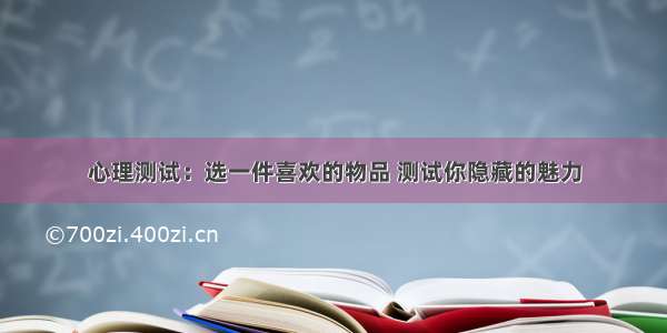 心理测试：选一件喜欢的物品 测试你隐藏的魅力