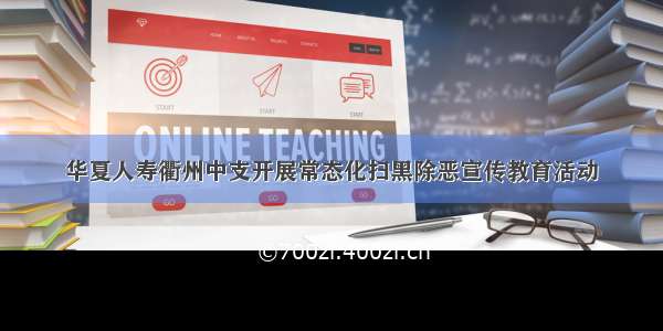华夏人寿衢州中支开展常态化扫黑除恶宣传教育活动