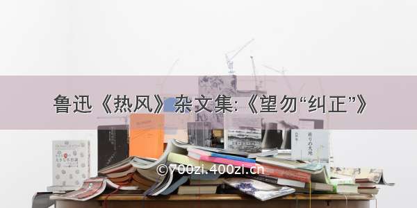 鲁迅《热风》杂文集:《望勿“纠正”》