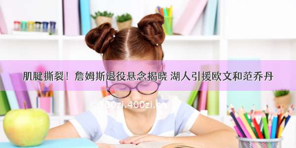 肌腱撕裂！詹姆斯退役悬念揭晓 湖人引援欧文和范乔丹