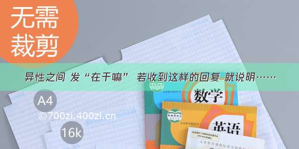 异性之间 发“在干嘛” 若收到这样的回复 就说明……