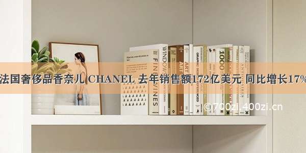 法国奢侈品香奈儿 CHANEL 去年销售额172亿美元 同比增长17%