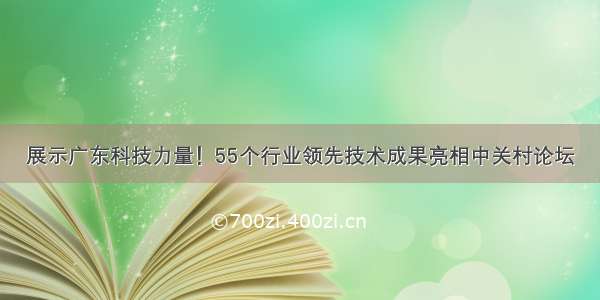 展示广东科技力量！55个行业领先技术成果亮相中关村论坛