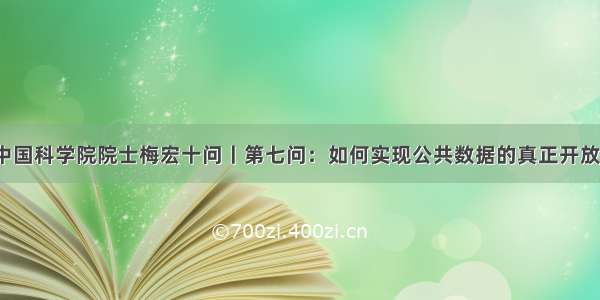 中国科学院院士梅宏十问丨第七问：如何实现公共数据的真正开放？