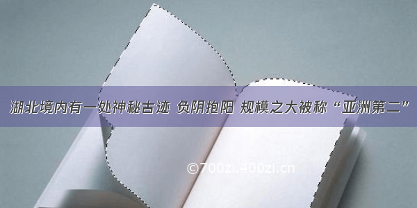 湖北境内有一处神秘古迹 负阴抱阳 规模之大被称“亚洲第二”