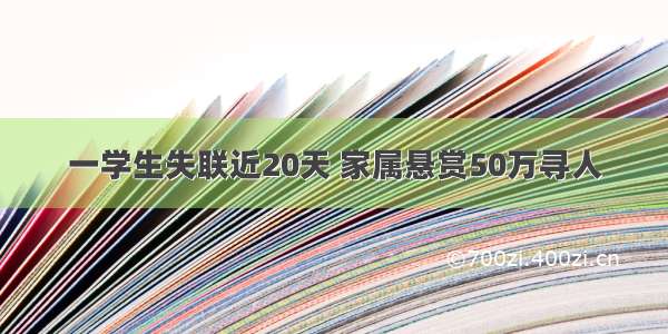 一学生失联近20天 家属悬赏50万寻人