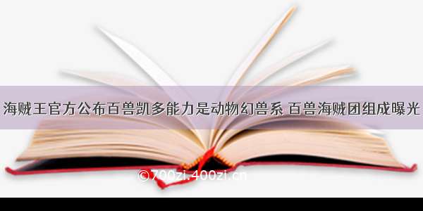 海贼王官方公布百兽凯多能力是动物幻兽系 百兽海贼团组成曝光