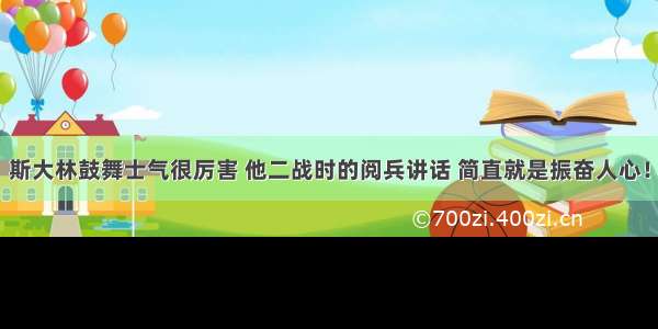 斯大林鼓舞士气很厉害 他二战时的阅兵讲话 简直就是振奋人心！