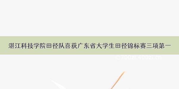 湛江科技学院田径队喜获广东省大学生田径锦标赛三项第一