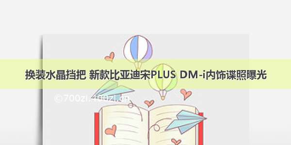 换装水晶挡把 新款比亚迪宋PLUS DM-i内饰谍照曝光