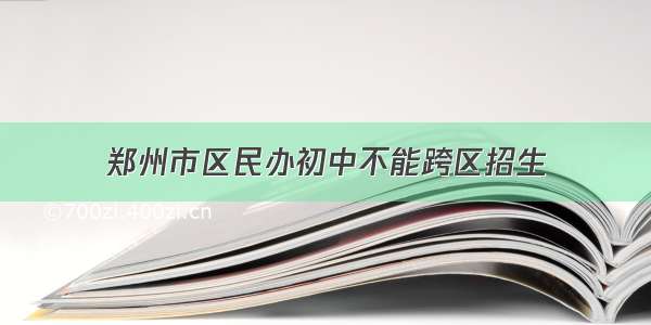 郑州市区民办初中不能跨区招生