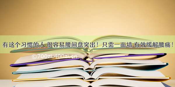 有这个习惯的人 很容易腰间盘突出！只需一面墙 有效缓解腰痛！