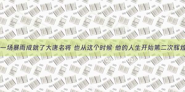 一场暴雨成就了大唐名将 也从这个时候 他的人生开始第二次辉煌