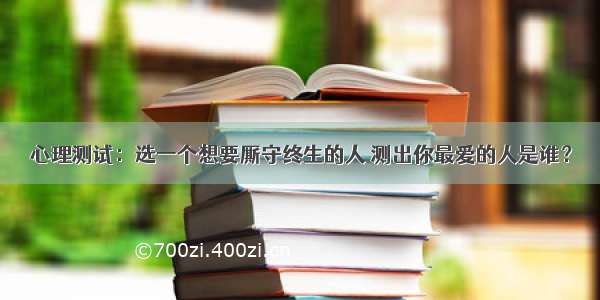 心理测试：选一个想要厮守终生的人 测出你最爱的人是谁？