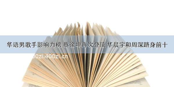 华语男歌手影响力榜 蔡徐坤再次登顶 华晨宇和周深跻身前十