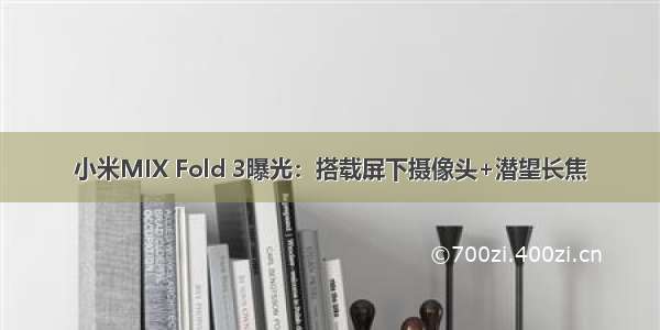 小米MIX Fold 3曝光：搭载屏下摄像头+潜望长焦