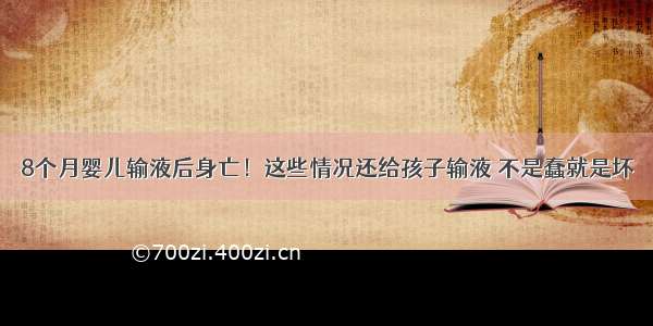 8个月婴儿输液后身亡！这些情况还给孩子输液 不是蠢就是坏