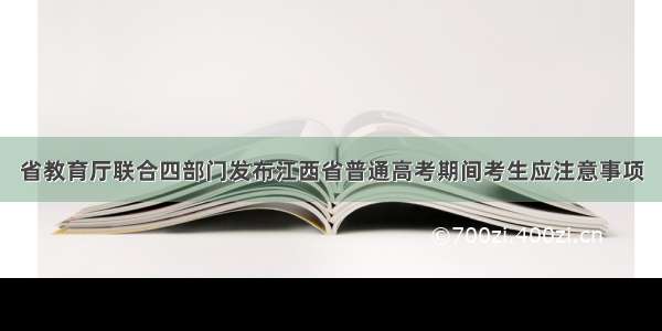 省教育厅联合四部门发布江西省普通高考期间考生应注意事项