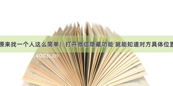 原来找一个人这么简单！打开微信隐藏功能 就能知道对方具体位置