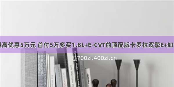 最高优惠5万元 首付5万多买1.8L+E-CVT的顶配版卡罗拉双擎E+如何