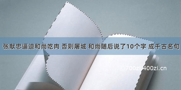 张献忠逼迫和尚吃肉 否则屠城 和尚随后说了10个字 成千古名句