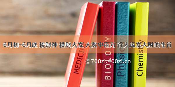 6月初~6月底 接财神 横财大发 大奖中百万 行大运发大财的生肖