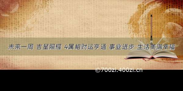 未来一周 吉星照耀 4属相财运亨通 事业进步 生活美满幸福