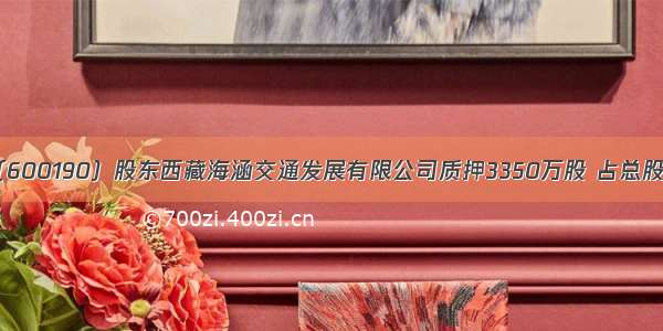 锦州港（600190）股东西藏海涵交通发展有限公司质押3350万股 占总股本1.67%