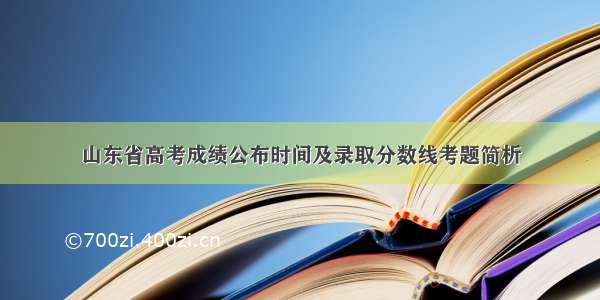 山东省高考成绩公布时间及录取分数线考题简析