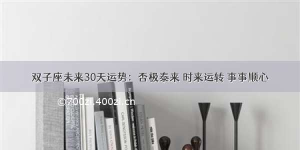 双子座未来30天运势：否极泰来 时来运转 事事顺心